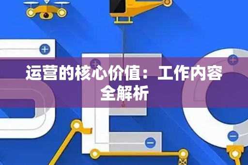 运营的核心价值：工作内容全解析