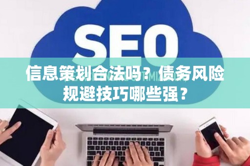 信息策划合法吗？债务风险规避技巧哪些强？